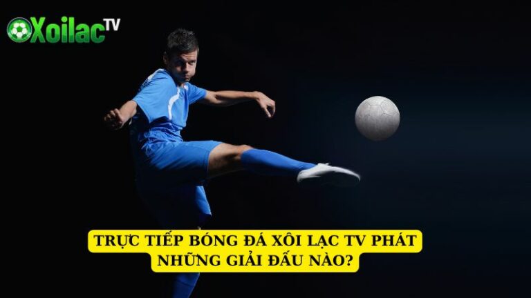 Truc-tiep-bong-da-Xoi-Lac-TV-phat-nhung-giai-dau-nao